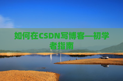 如何在CSDN写博客—初学者指南